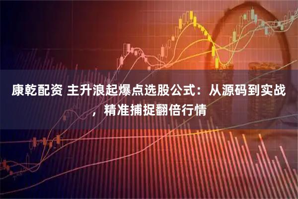康乾配资 主升浪起爆点选股公式：从源码到实战，精准捕捉翻倍行情