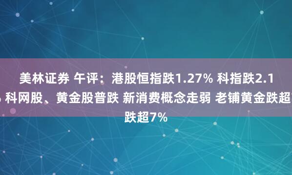 美林证券 午评：港股恒指跌1.27% 科指跌2.12% 科网股、黄金股普跌 新消费概念走弱 老铺黄金跌超7%