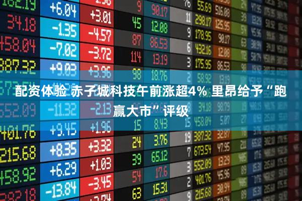 配资体验 赤子城科技午前涨超4% 里昂给予“跑赢大市”评级