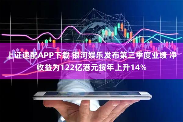 上证速配APP下载 银河娱乐发布第三季度业绩 净收益为122亿港元按年上升14%