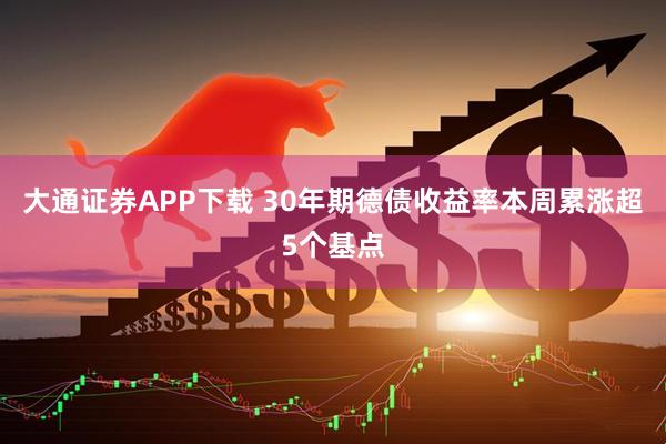 大通证券APP下载 30年期德债收益率本周累涨超5个基点