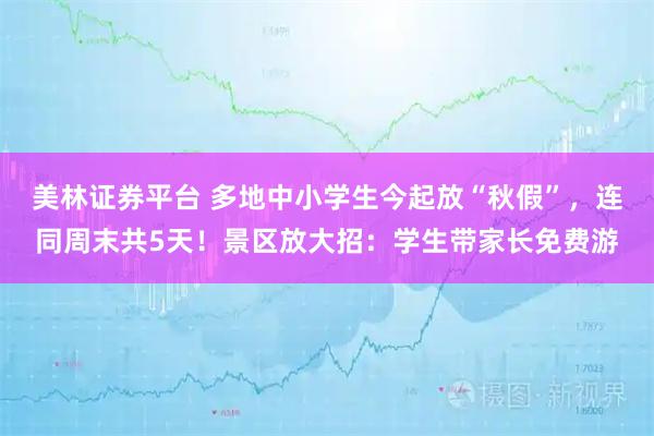 美林证券平台 多地中小学生今起放“秋假”，连同周末共5天！景区放大招：学生带家长免费游