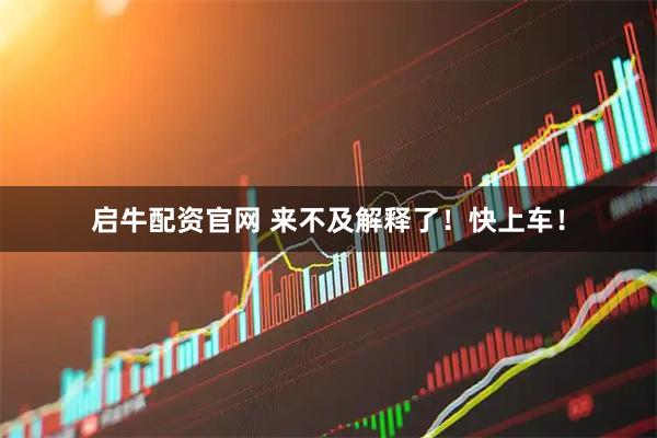 启牛配资官网 来不及解释了！快上车！