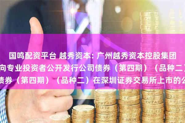 国鸣配资平台 越秀资本: 广州越秀资本控股集团股份有限公司2025年面向专业投资者公开发行公司债券（第四期）（品种二）在深圳证券交易所上市的公告