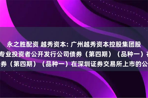 永之胜配资 越秀资本: 广州越秀资本控股集团股份有限公司2025年面向专业投资者公开发行公司债券（第四期）（品种一）在深圳证券交易所上市的公告