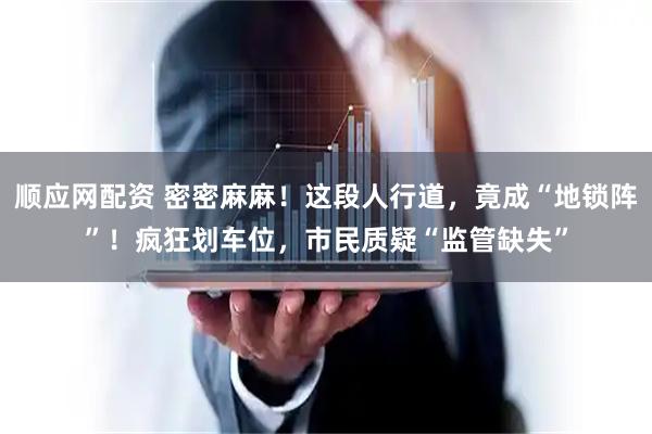 顺应网配资 密密麻麻！这段人行道，竟成“地锁阵”！疯狂划车位，市民质疑“监管缺失”