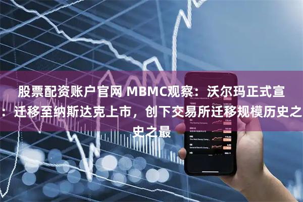 股票配资账户官网 MBMC观察：沃尔玛正式宣布：迁移至纳斯达克上市，创下交易所迁移规模历史之最