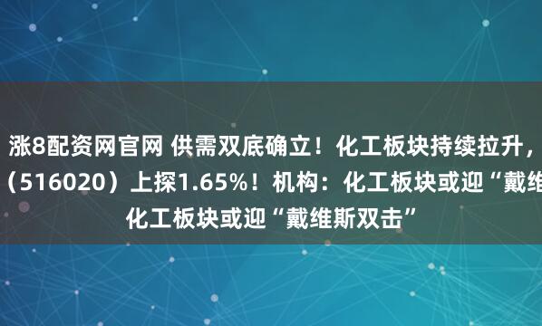 涨8配资网官网 供需双底确立！化工板块持续拉升，化工ETF（516020）上探1.65%！机构：化工板块或迎“戴维斯双击”