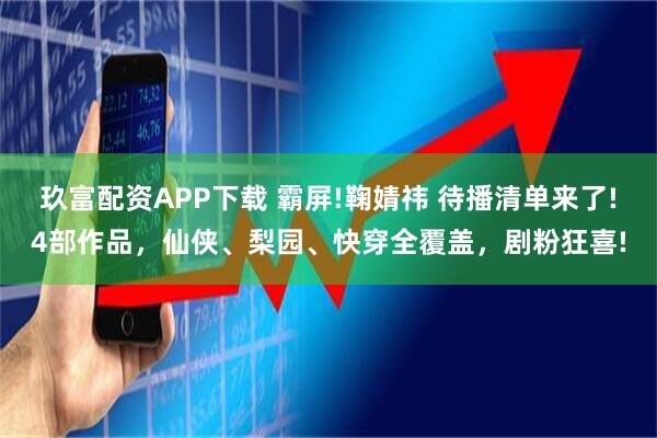 玖富配资APP下载 霸屏!鞠婧祎 待播清单来了!4部作品，仙侠、梨园、快穿全覆盖，剧粉狂喜!