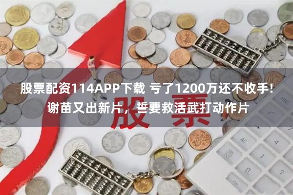 股票配资114APP下载 亏了1200万还不收手! 谢苗又出新片，誓要救活武打动作片