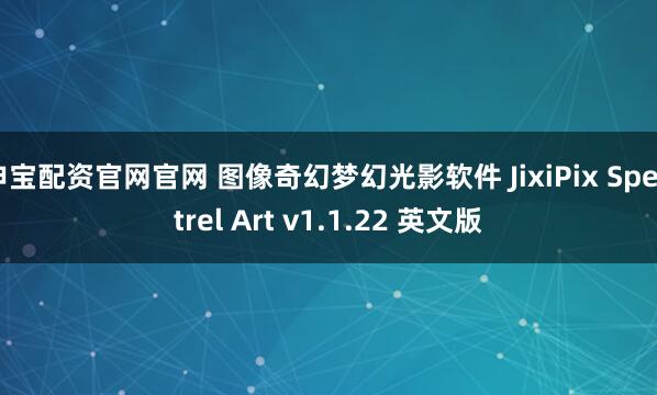 申宝配资官网官网 图像奇幻梦幻光影软件 JixiPix Spektrel Art v1.1.22 英文版
