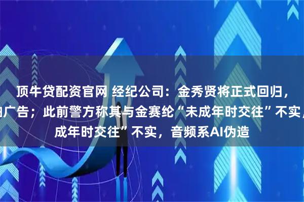 顶牛贷配资官网 经纪公司：金秀贤将正式回归，计划赴菲律宾拍广告；此前警方称其与金赛纶“未成年时交往”不实，音频系AI伪造