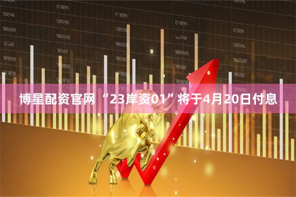 博星配资官网 “23岸资01”将于4月20日付息